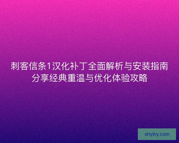 刺客信条1汉化补丁全面解析与安装指南分享经典重温与优化体验攻略 刺客信条1汉化补丁全面解析与安装指南分享经典重温与优化体验攻略