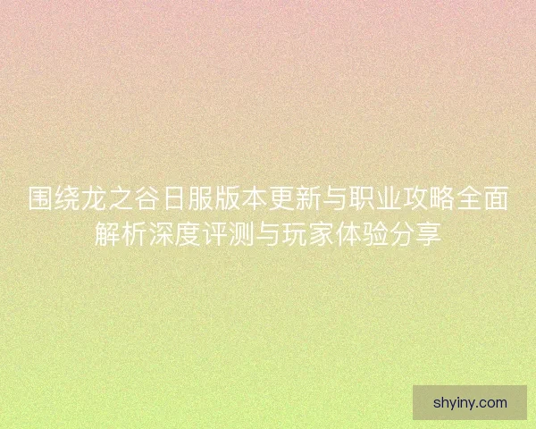 围绕龙之谷日服版本更新与职业攻略全面解析深度评测与玩家体验分享