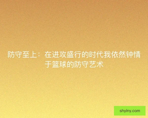 防守至上：在进攻盛行的时代我依然钟情于篮球的防守艺术