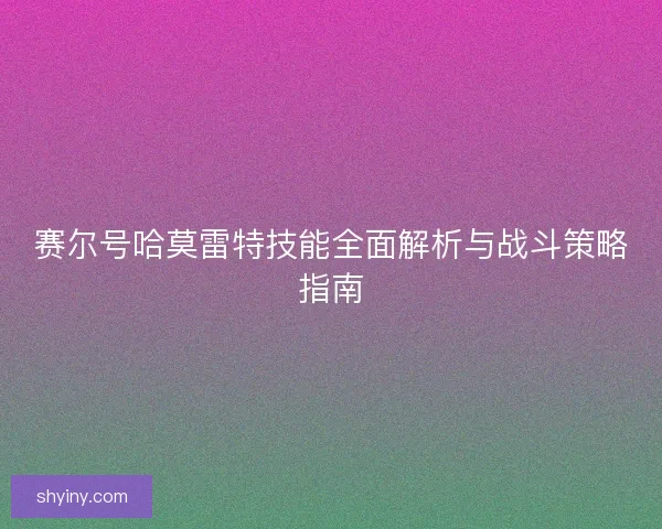 赛尔号哈莫雷特技能全面解析与战斗策略指南