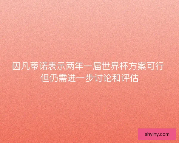 因凡蒂诺表示两年一届世界杯方案可行 但仍需进一步讨论和评估