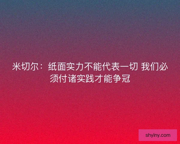 米切尔：纸面实力不能代表一切 我们必须付诸实践才能争冠