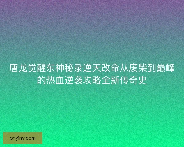 唐龙觉醒东神秘录逆天改命从废柴到巅峰的热血逆袭攻略全新传奇史