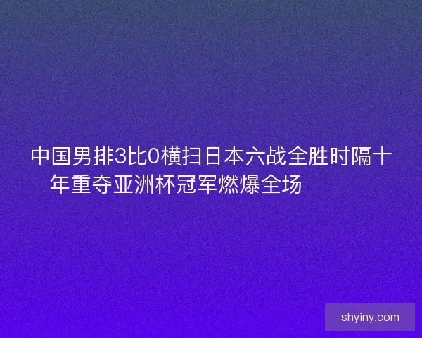 中国男排3比0横扫日本六战全胜时隔十年重夺亚洲杯冠军燃爆全场 🏐🇨🇳 中国男排3比0横扫日本六战全胜时隔十年重夺亚洲杯冠军燃爆全场 🏐🇨🇳